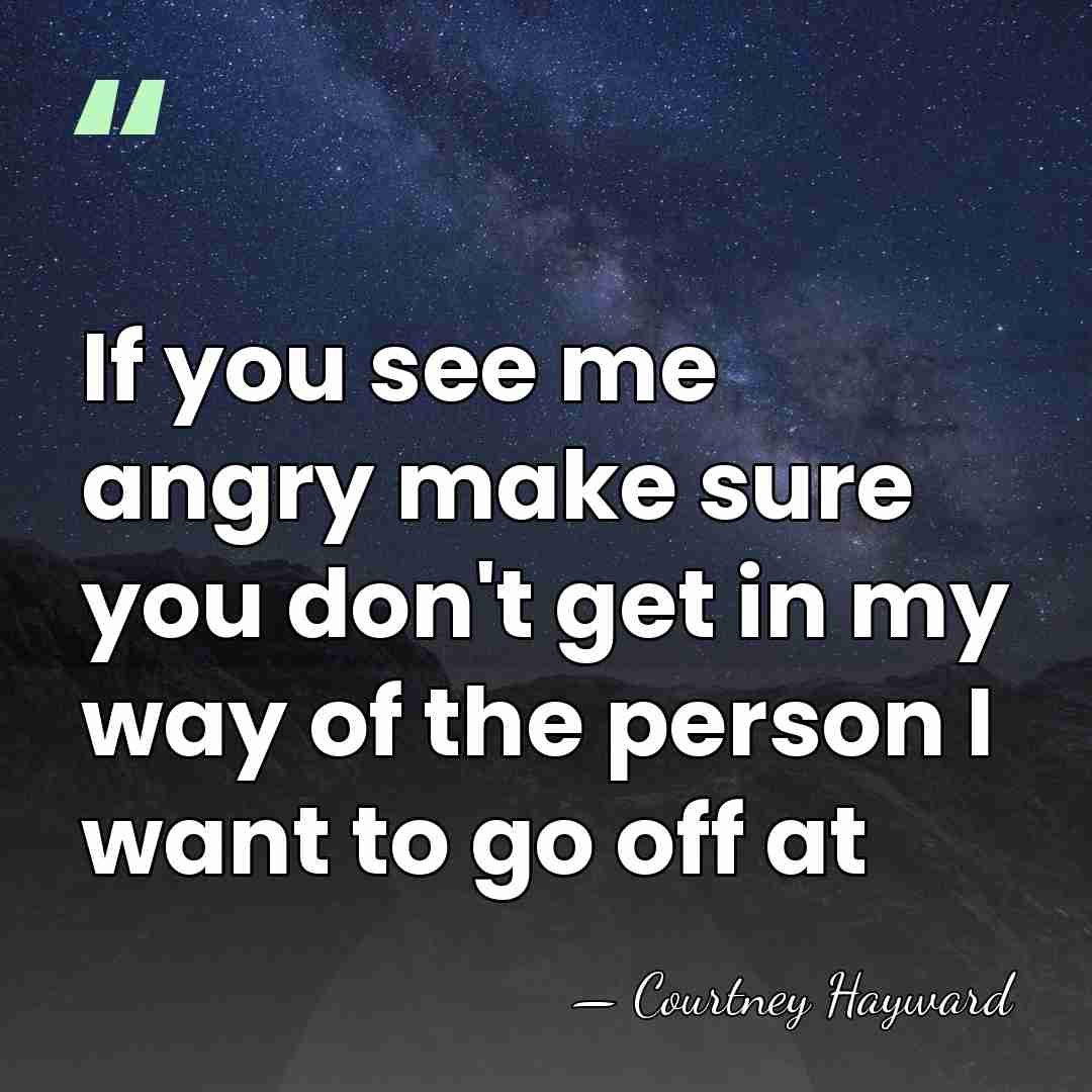 If you see me angry make sure you don't get in my&hellip; - Courtney Hayward