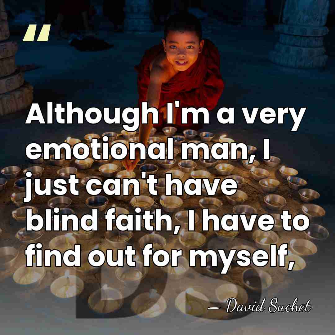 Although I'm a very emotional man, I just can't have blind faith,&hellip; - David Suchet