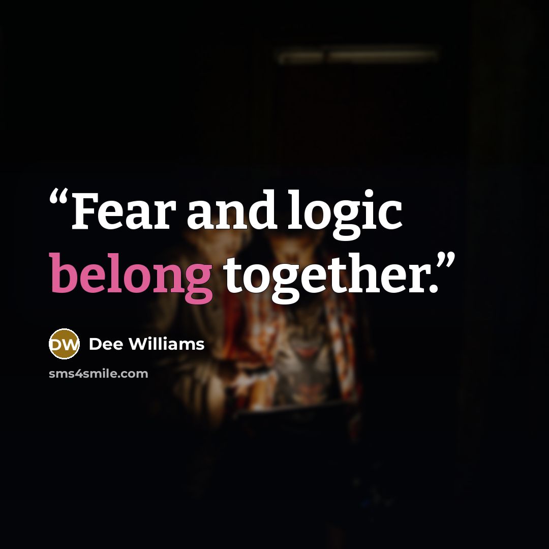 “Fear and logic belong together.” quote by Dee Williams