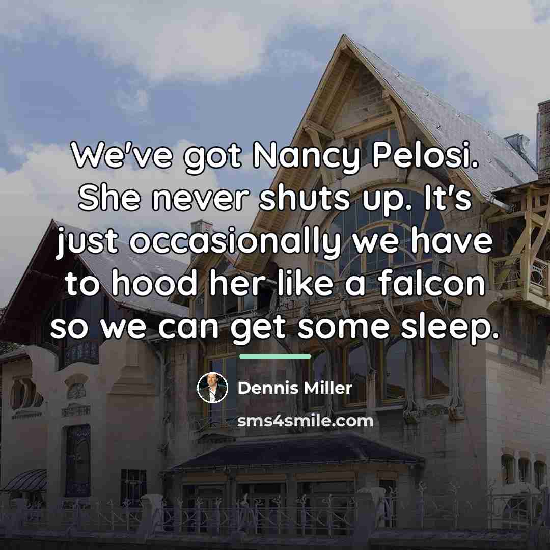 “We've got Nancy Pelosi. She never shuts up. It's just…” quote by Dennis Miller