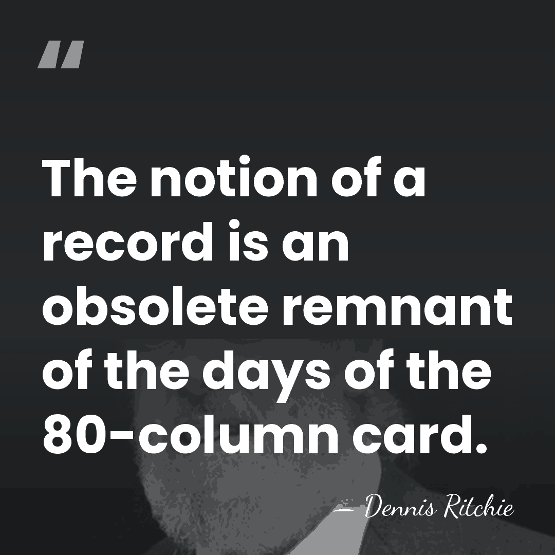 The notion of a record is an obsolete remnant of the days&hellip; - Dennis Ritchie