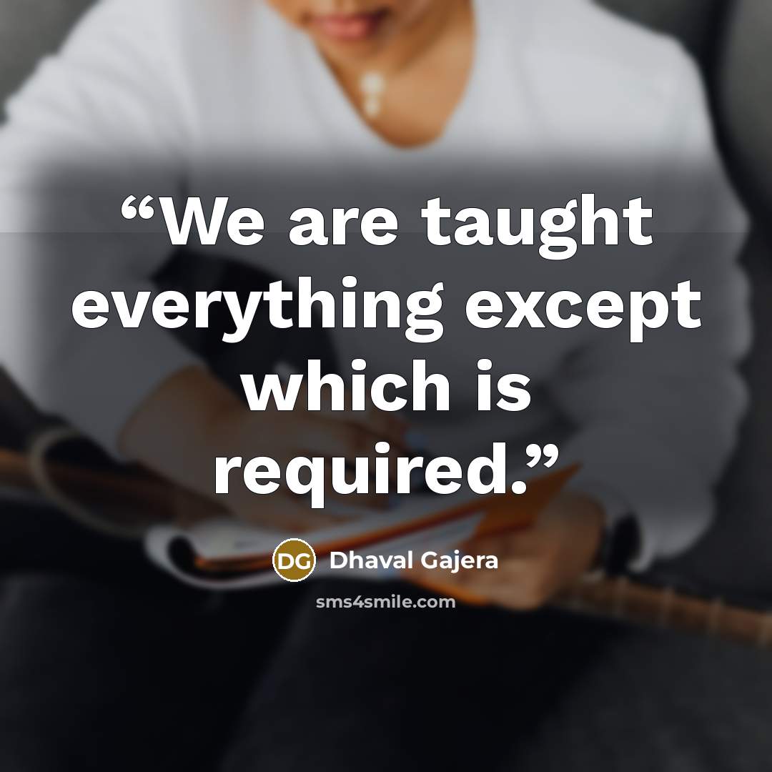 “We are taught everything except which is required.” quote by Dhaval Gajera