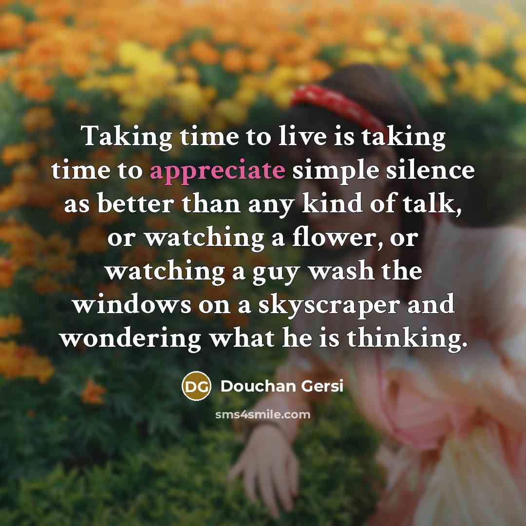 “Taking time to live is taking time to appreciate simple…” quote by Douchan Gersi
