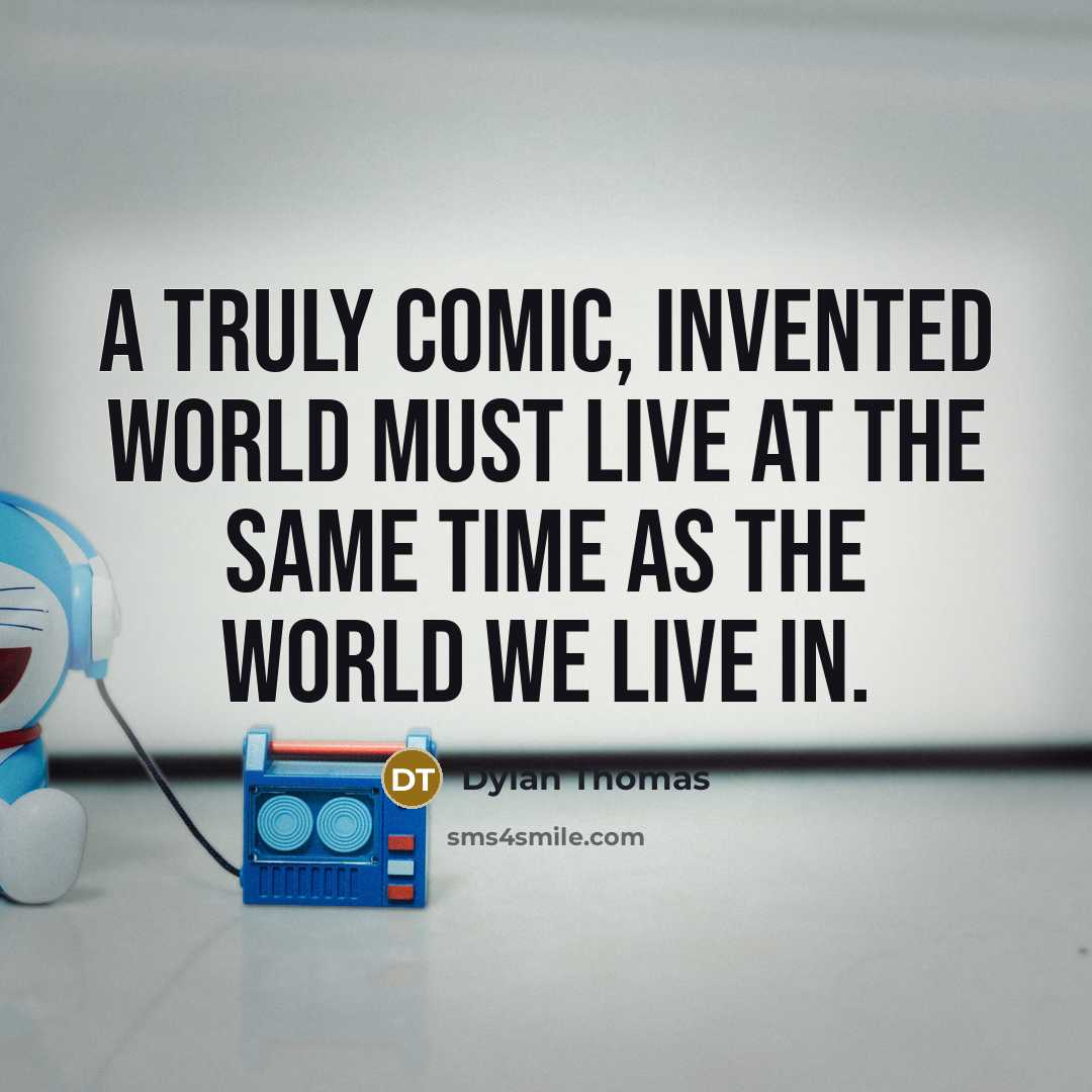 “A truly comic, invented world must live at the same time as the world we live in.” quote by Dylan Thomas