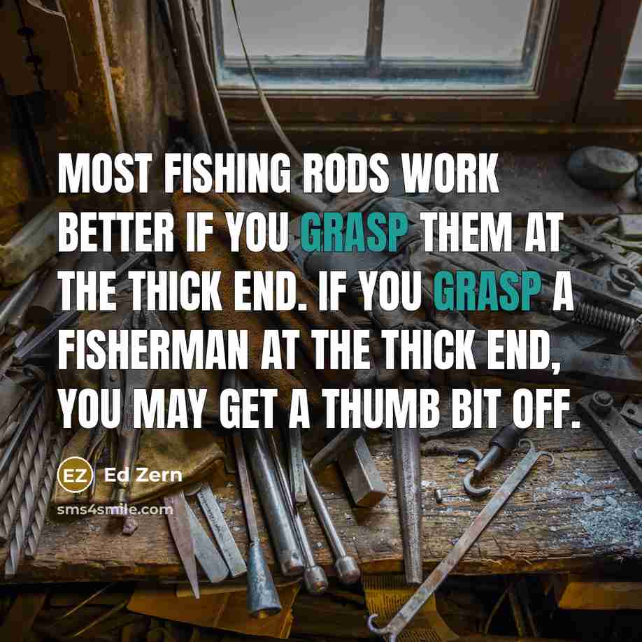 “Most fishing rods work better if you grasp them at…” quote by Ed Zern