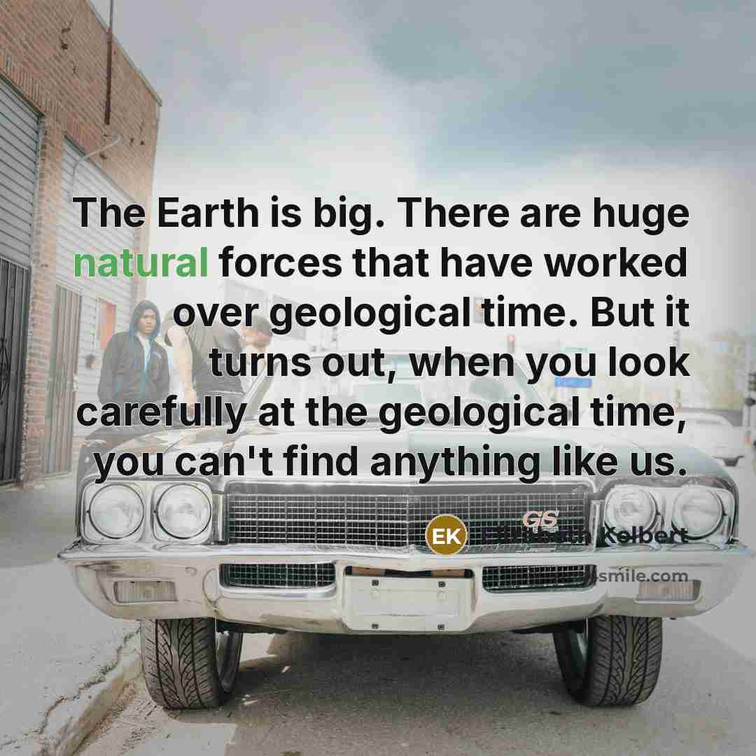 “The Earth is big. There are huge natural forces that…” quote by Elizabeth Kolbert