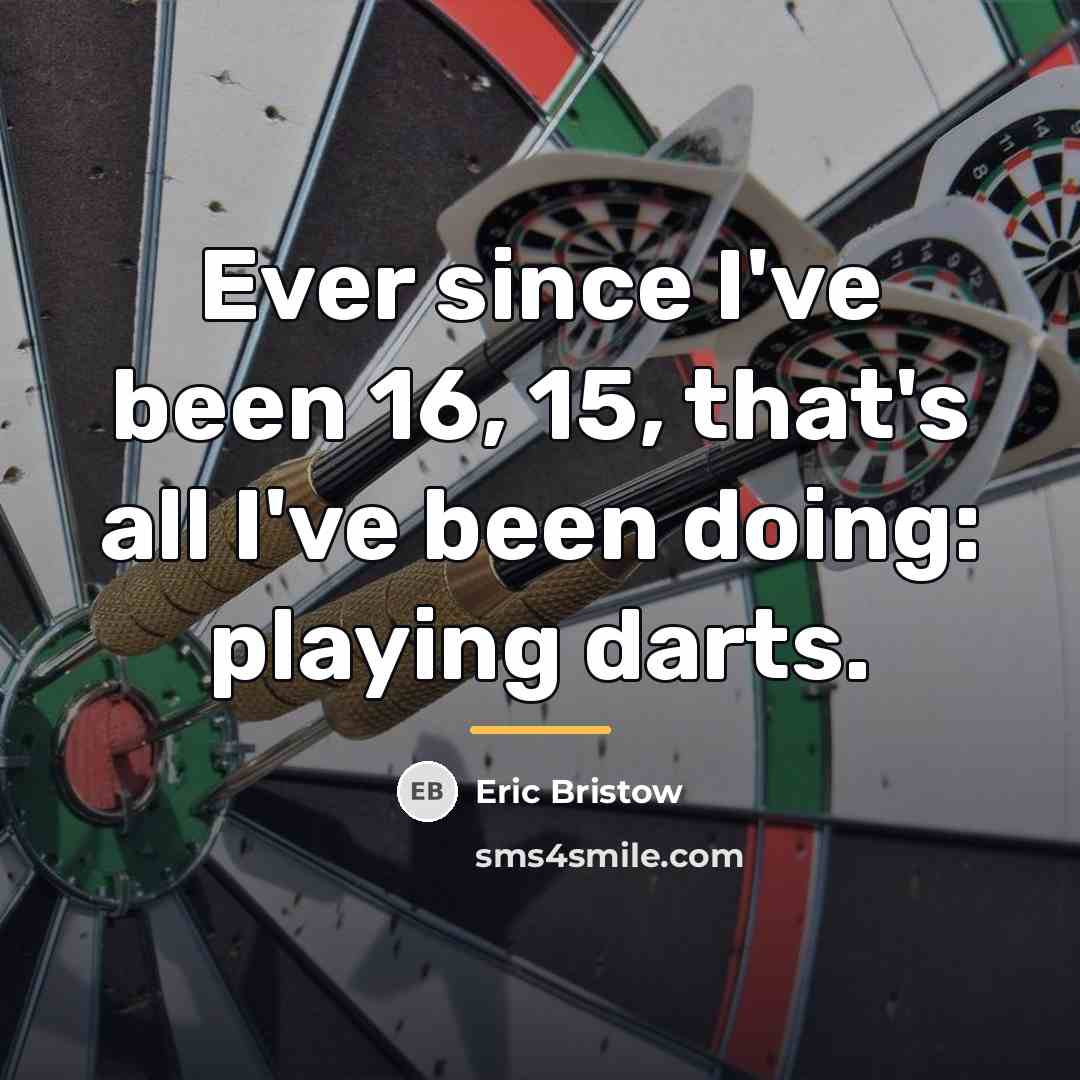 “Ever since I've been 16, 15, that's all I've been…” quote by Eric Bristow