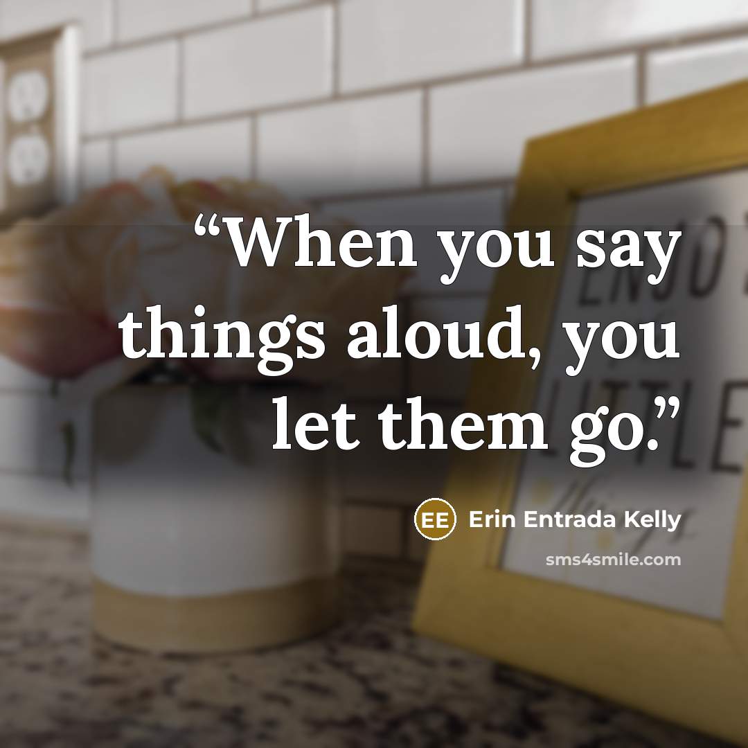 “When you say things aloud, you let them go.” quote by Erin Entrada Kelly