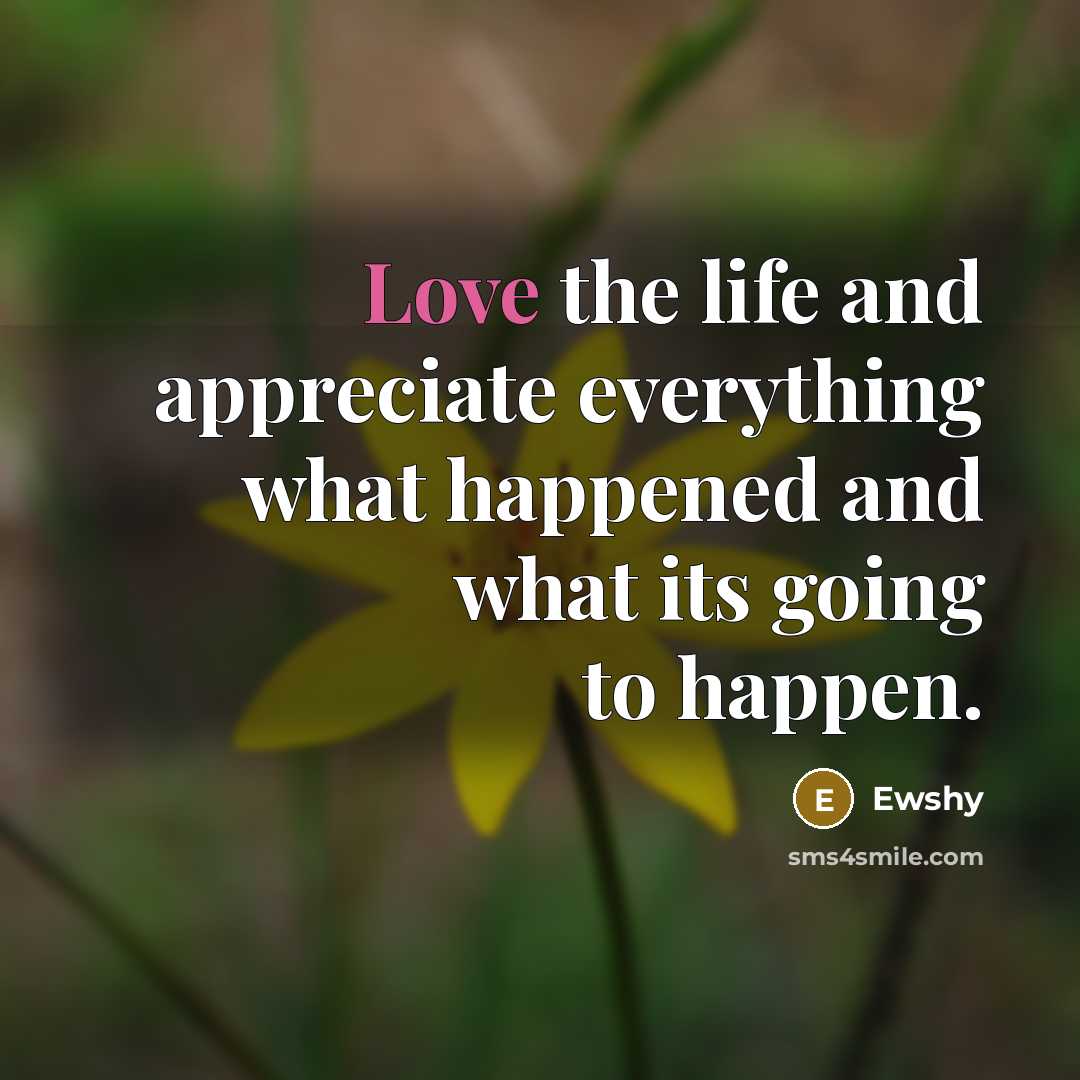 “Love the life and appreciate everything what happened and what…” quote by Ewshy