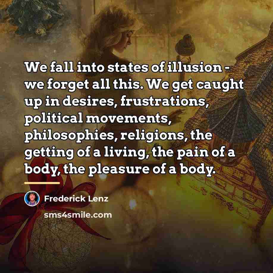 “We fall into states of illusion - we forget all…” quote by Frederick Lenz