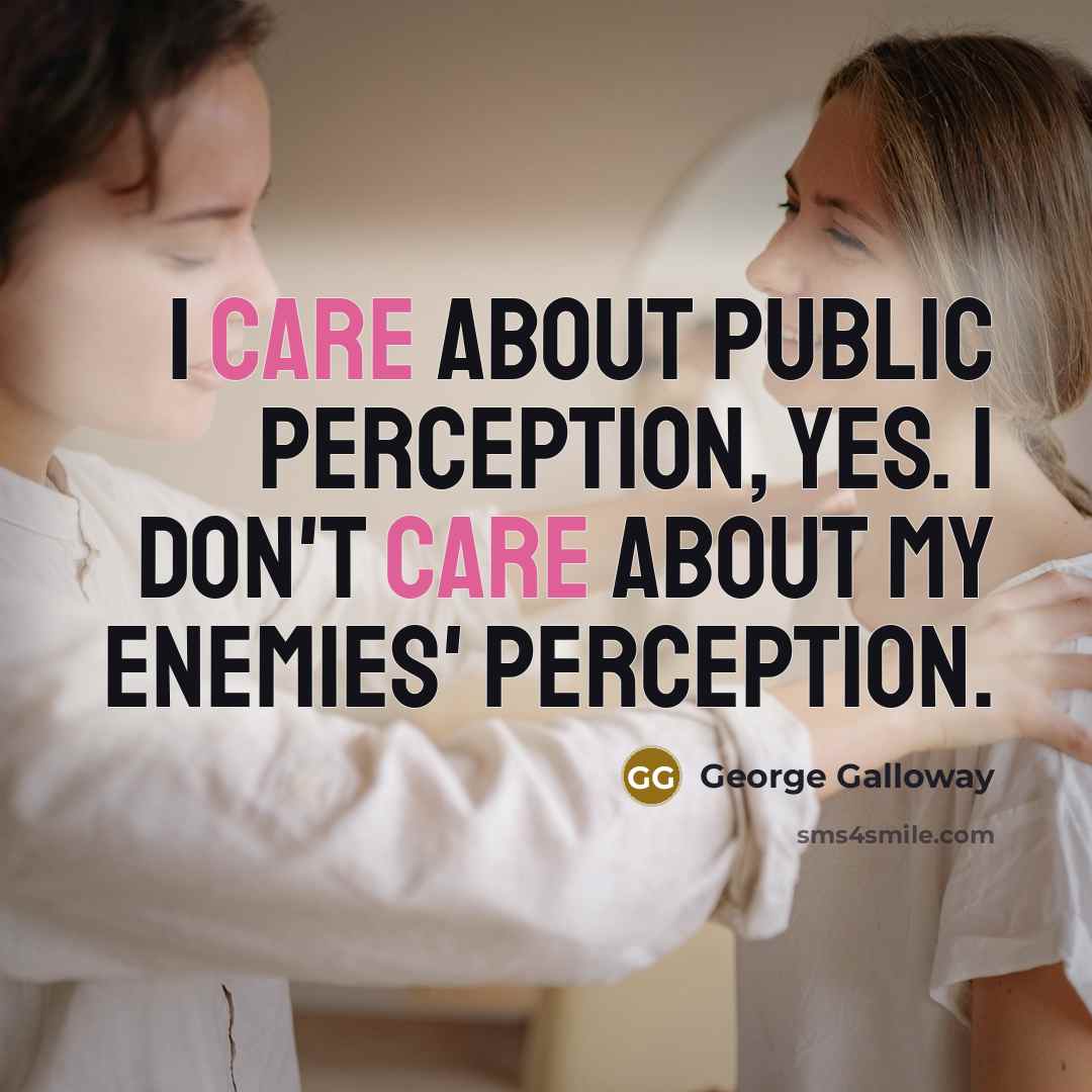 “I care about public perception, yes. I don't care about…” quote by George Galloway