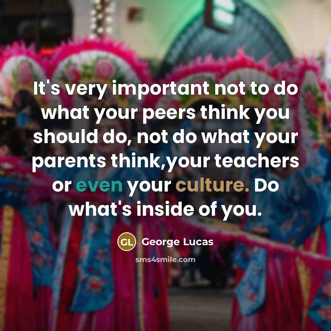 “It's very important not to do what your peers think…” quote by George Lucas