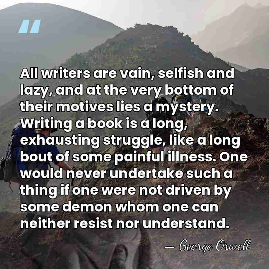 All writers are vain, selfish and lazy, and at the very bottom&hellip; - George Orwell