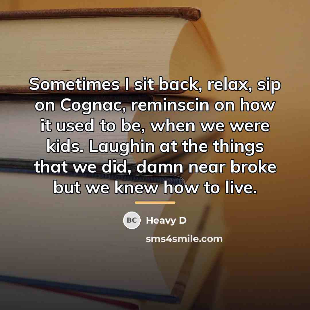 “Sometimes I sit back, relax, sip on Cognac, reminscin on…” quote by Heavy D