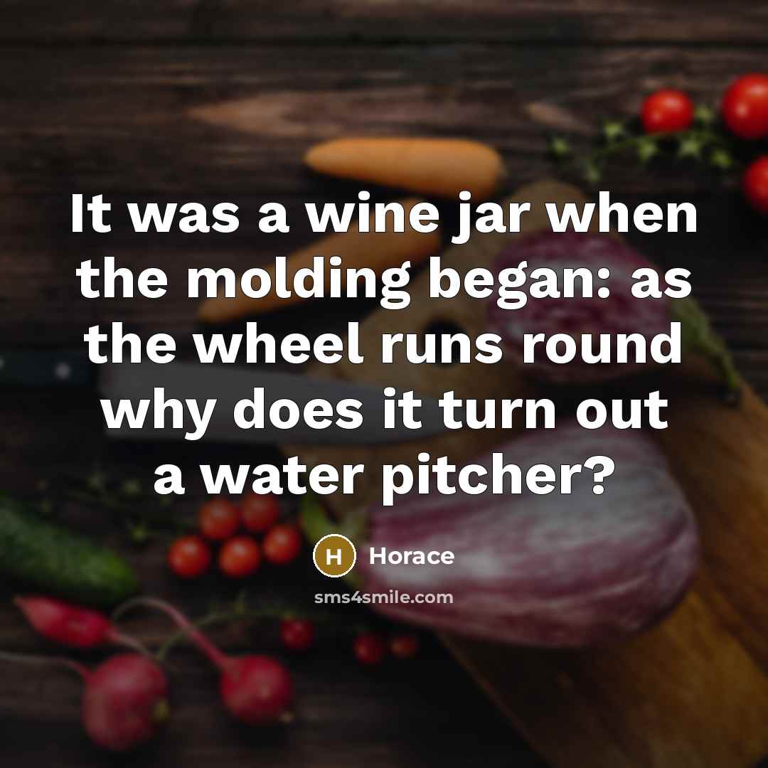 “It was a wine jar when the molding began: as…” quote by Horace