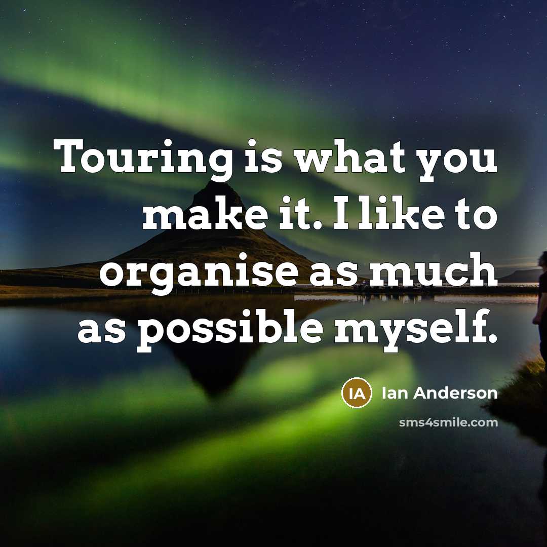 “Touring is what you make it. I like to organise as much as possible myself.” quote by Ian Anderson