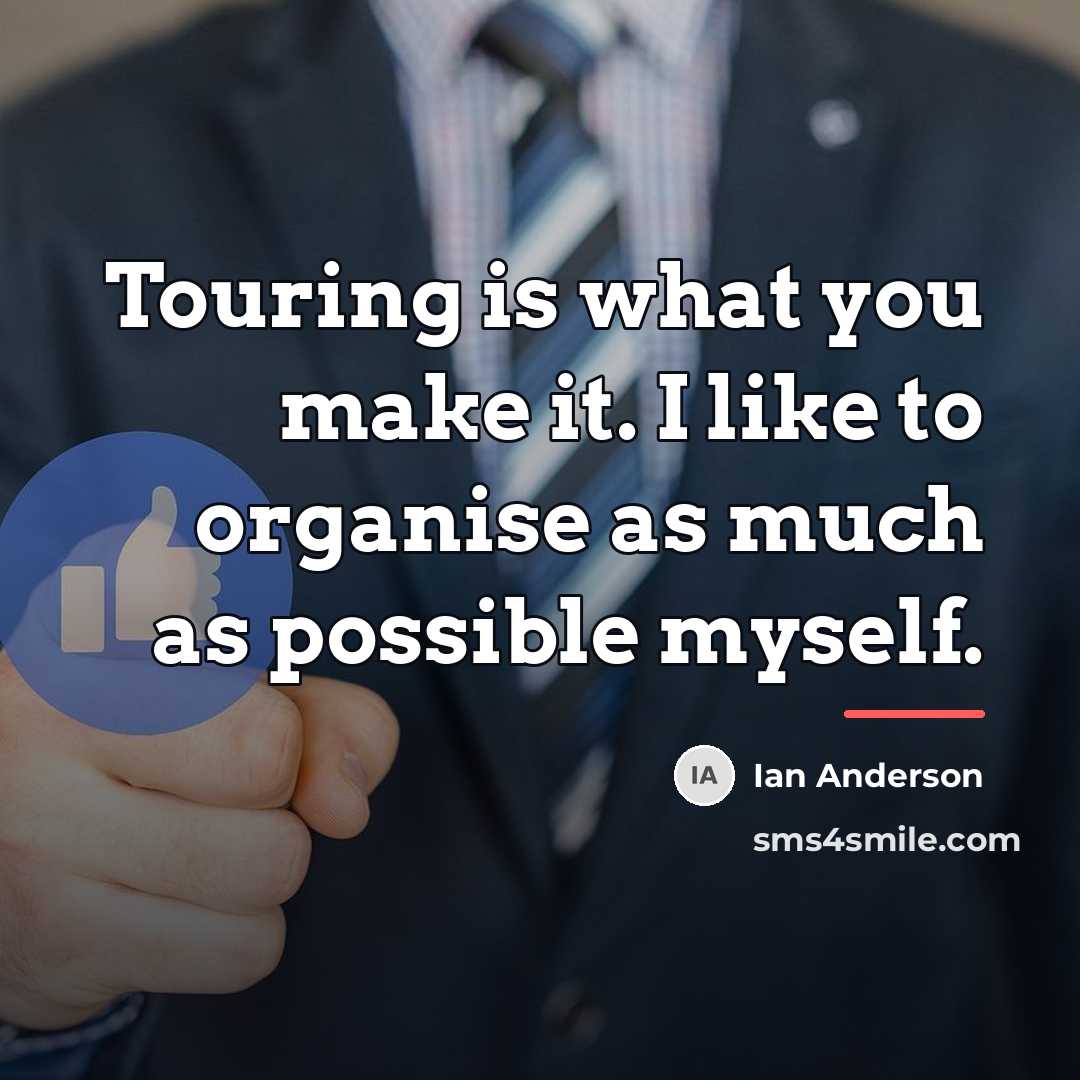 “Touring is what you make it. I like to organise…” quote by Ian Anderson