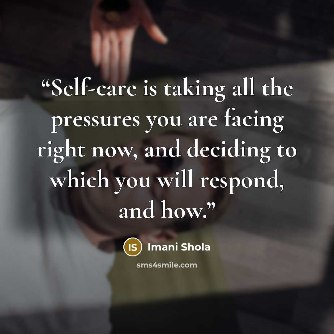 “Self-care is taking all the pressures you are facing right now, and deciding to which you will respond, and how.” quote by Imani Shola