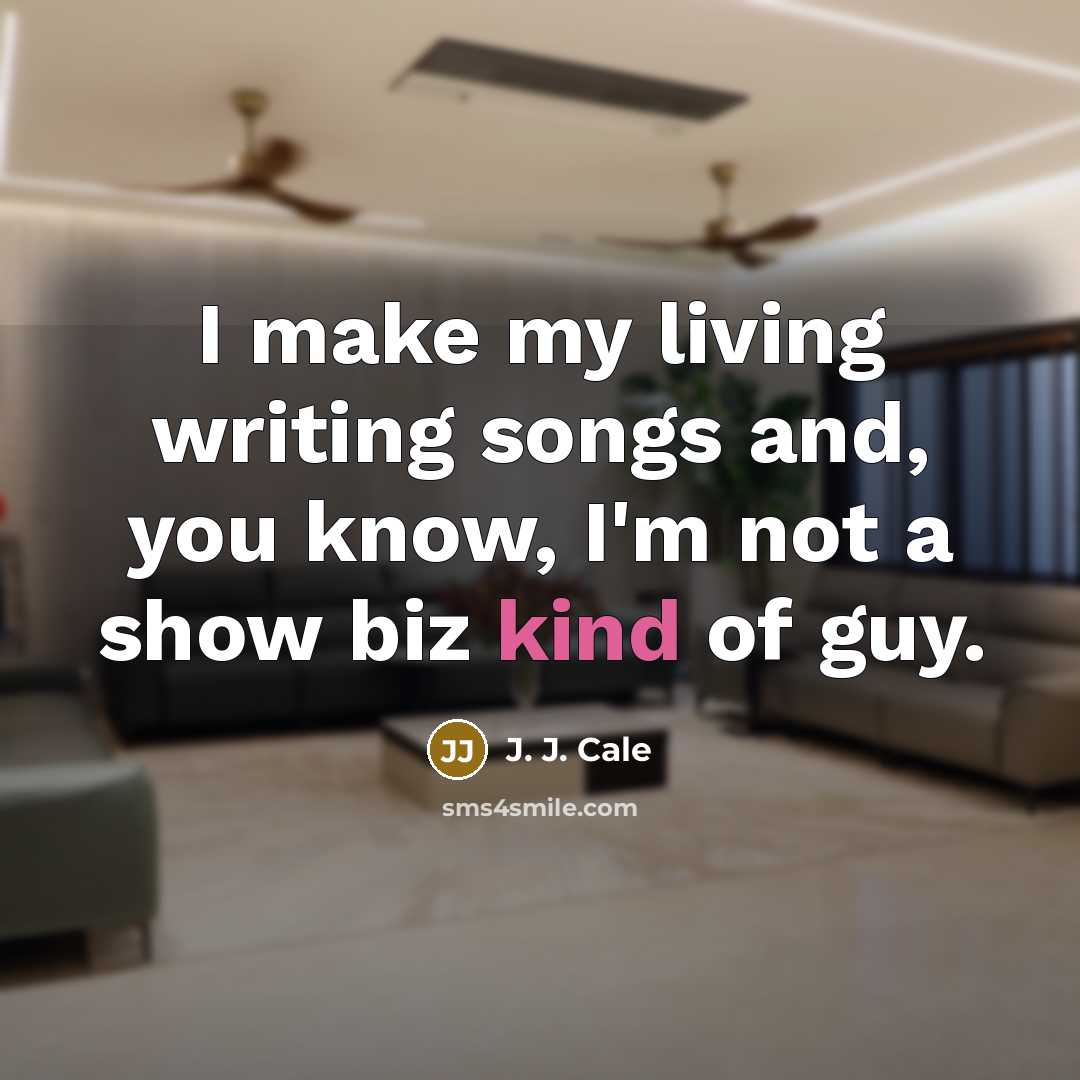 “I make my living writing songs and, you know, I'm…” quote by J. J. Cale