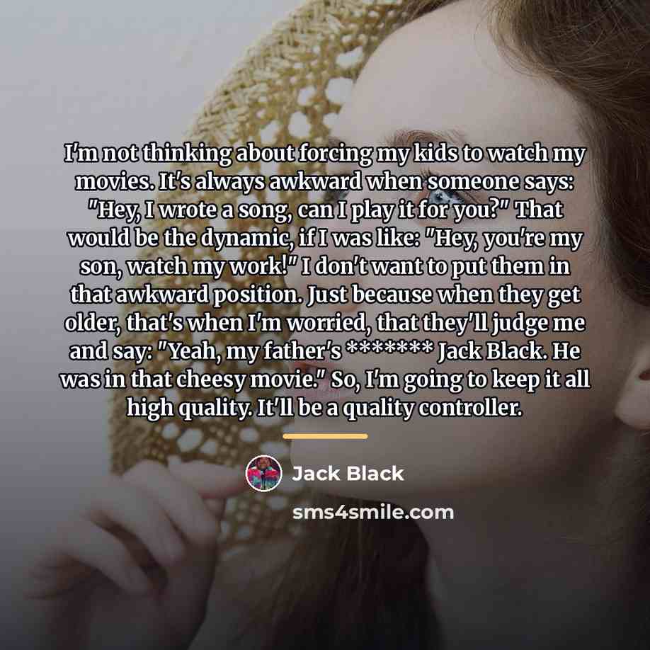 “I'm not thinking about forcing my kids to watch my…” quote by Jack Black