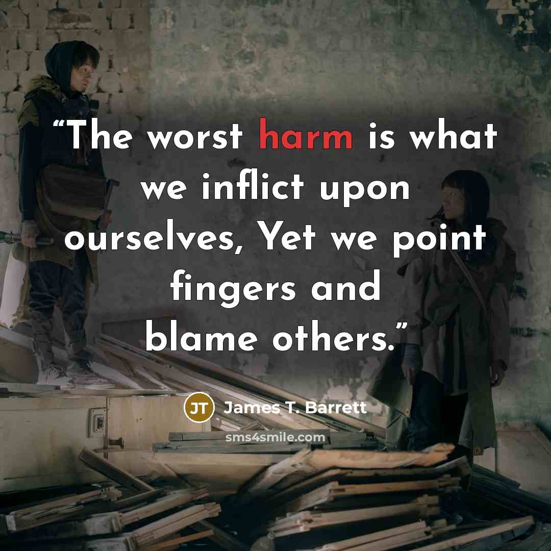 “The worst harm is what we inflict upon ourselves, Yet we point fingers and blame others.” quote by James T. Barrett