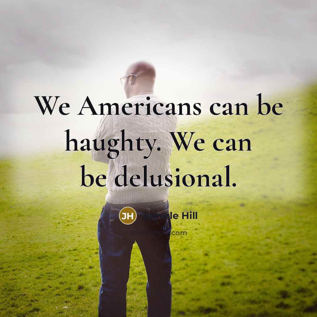 “We Americans can be haughty. We can be delusional.…” quote by Jemele Hill