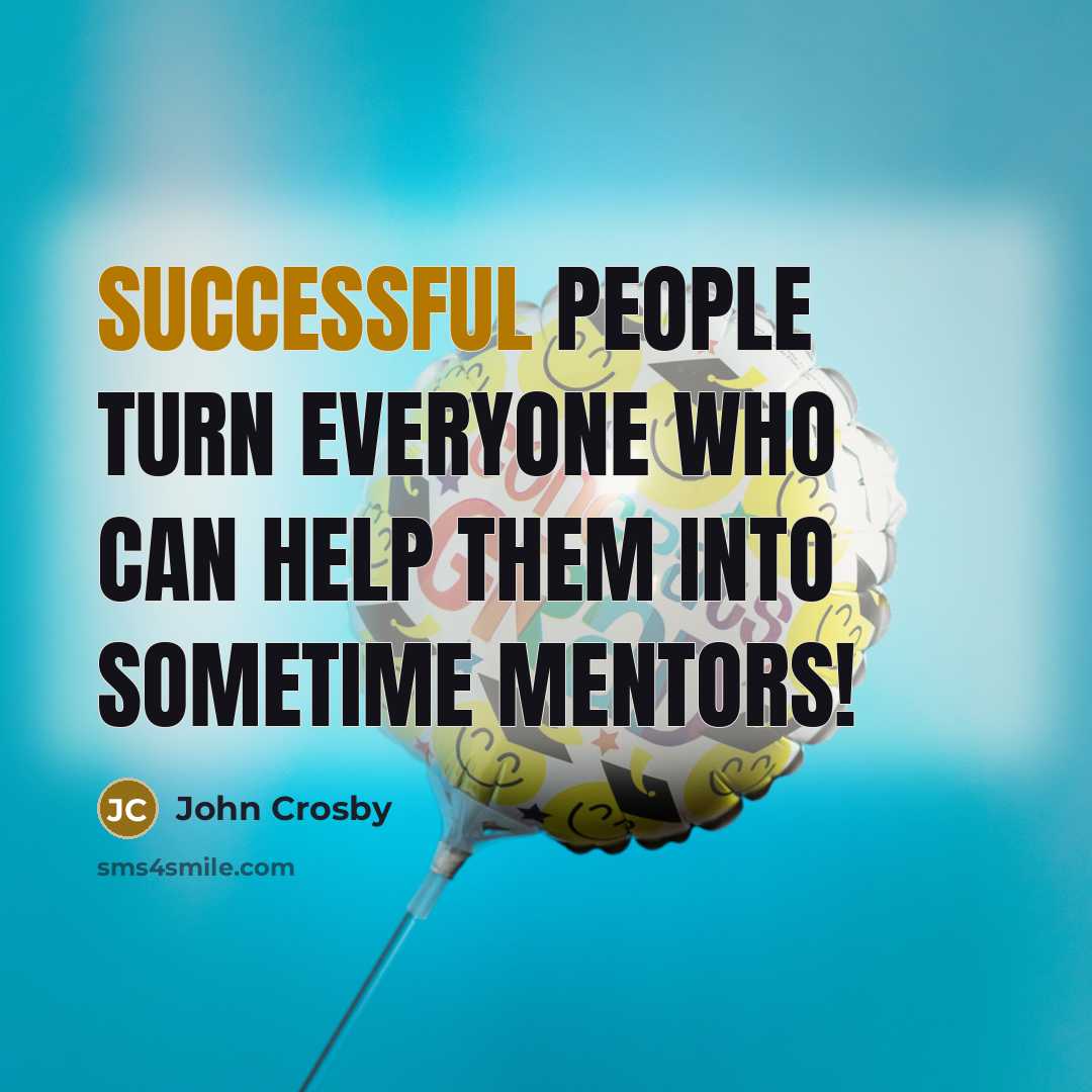 “Successful people turn everyone who can help them into sometime…” quote by John Crosby