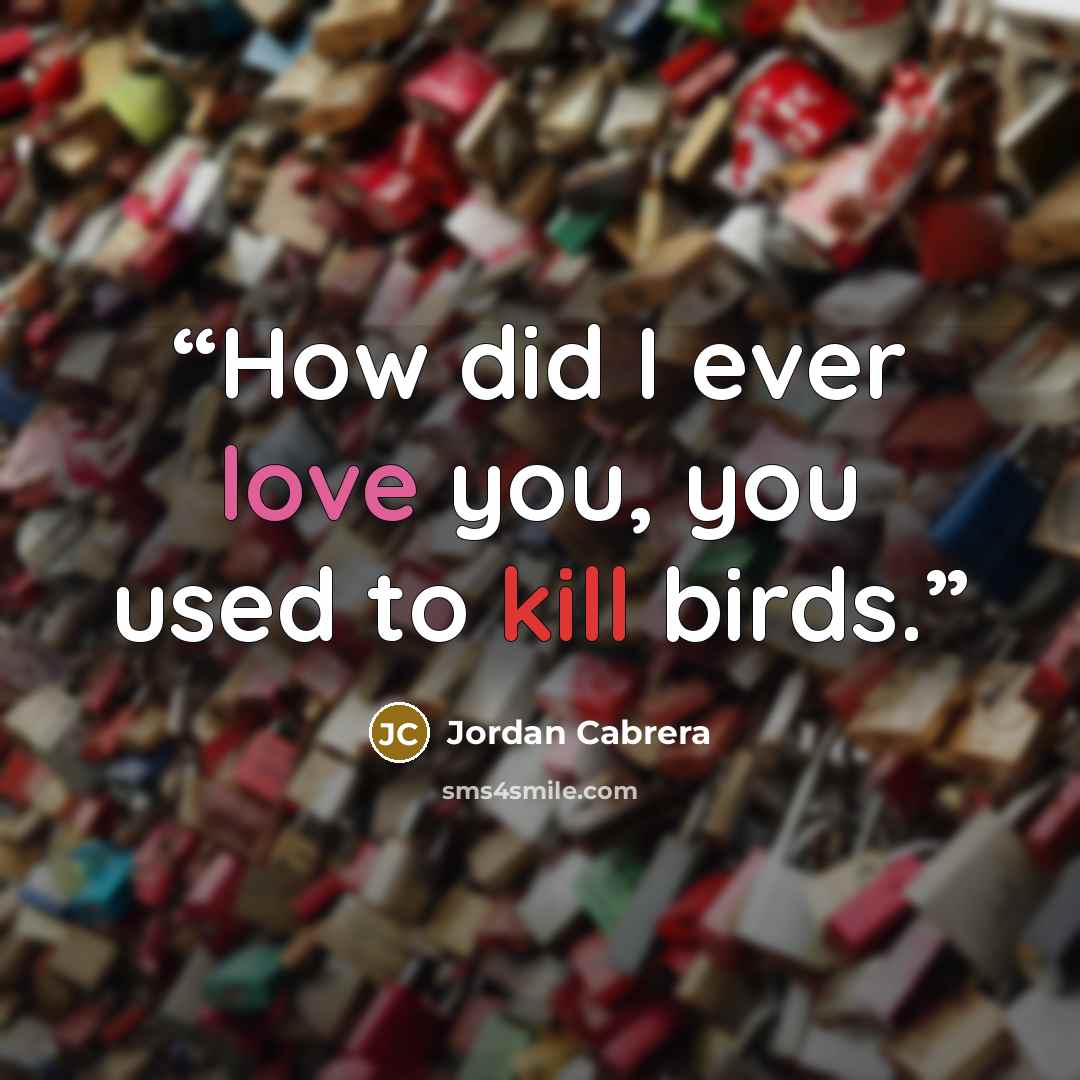 “How did I ever love you, you used to kill birds.” quote by Jordan Cabrera