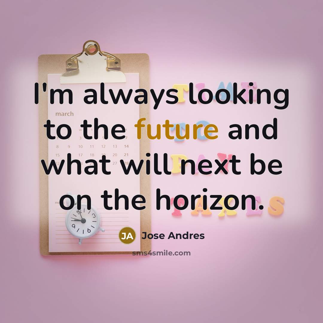 “I'm always looking to the future and what will next…” quote by Jose Andres