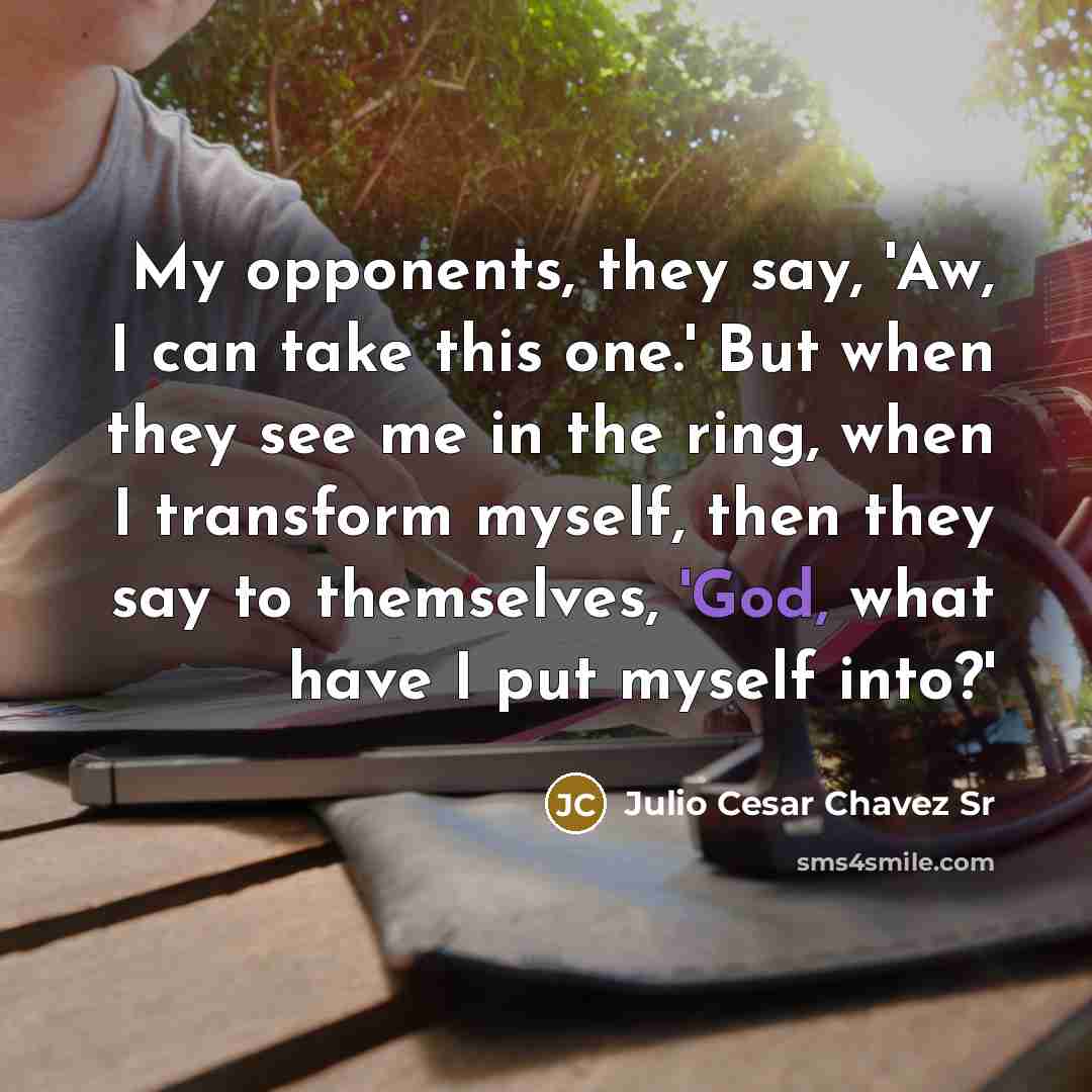 “My opponents, they say, 'Aw, I can take this one.'…” quote by Julio Cesar Chavez Sr