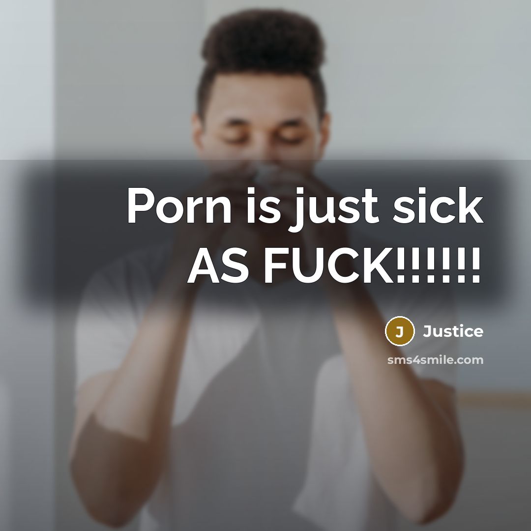 “Porn is just sick AS FUCK!!!!!!” quote by Justice