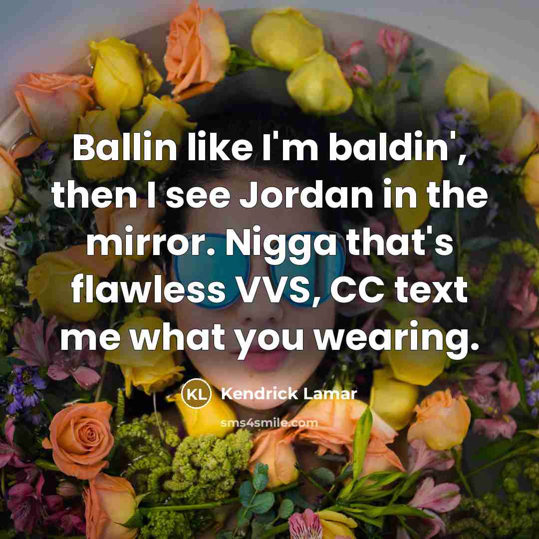 “Ballin like I'm baldin', then I see Jordan in the mirror. Nigga that's flawless VVS, CC text me what you wearing.” quote by Kendrick Lamar