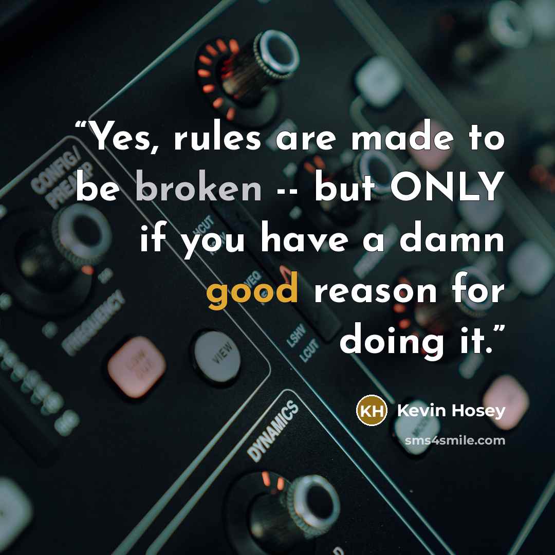 “Yes, rules are made to be broken -- but ONLY if you have a damn good reason for doing it.” quote by Kevin Hosey