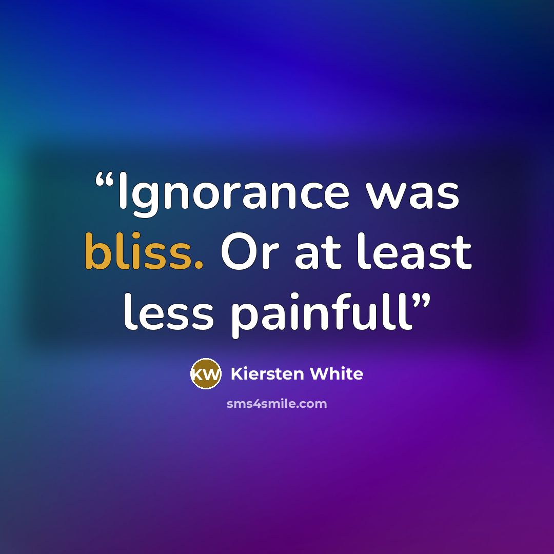 “Ignorance was bliss. Or at least less painfull” quote by Kiersten White
