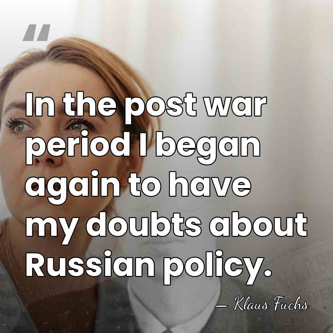 In the post war period I began again to have my doubts&hellip; - Klaus Fuchs