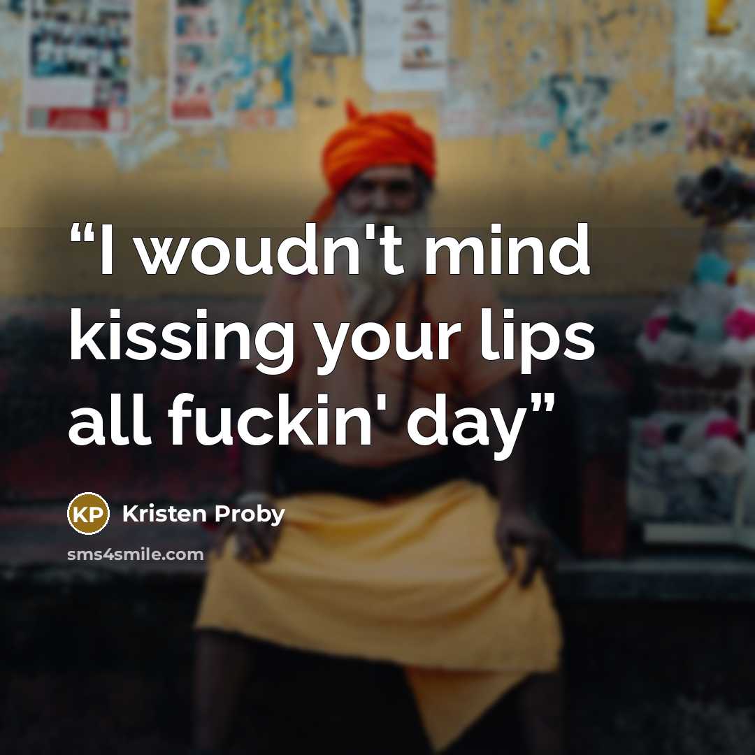 “I woudn't mind kissing your lips all fuckin' day” quote by Kristen proby