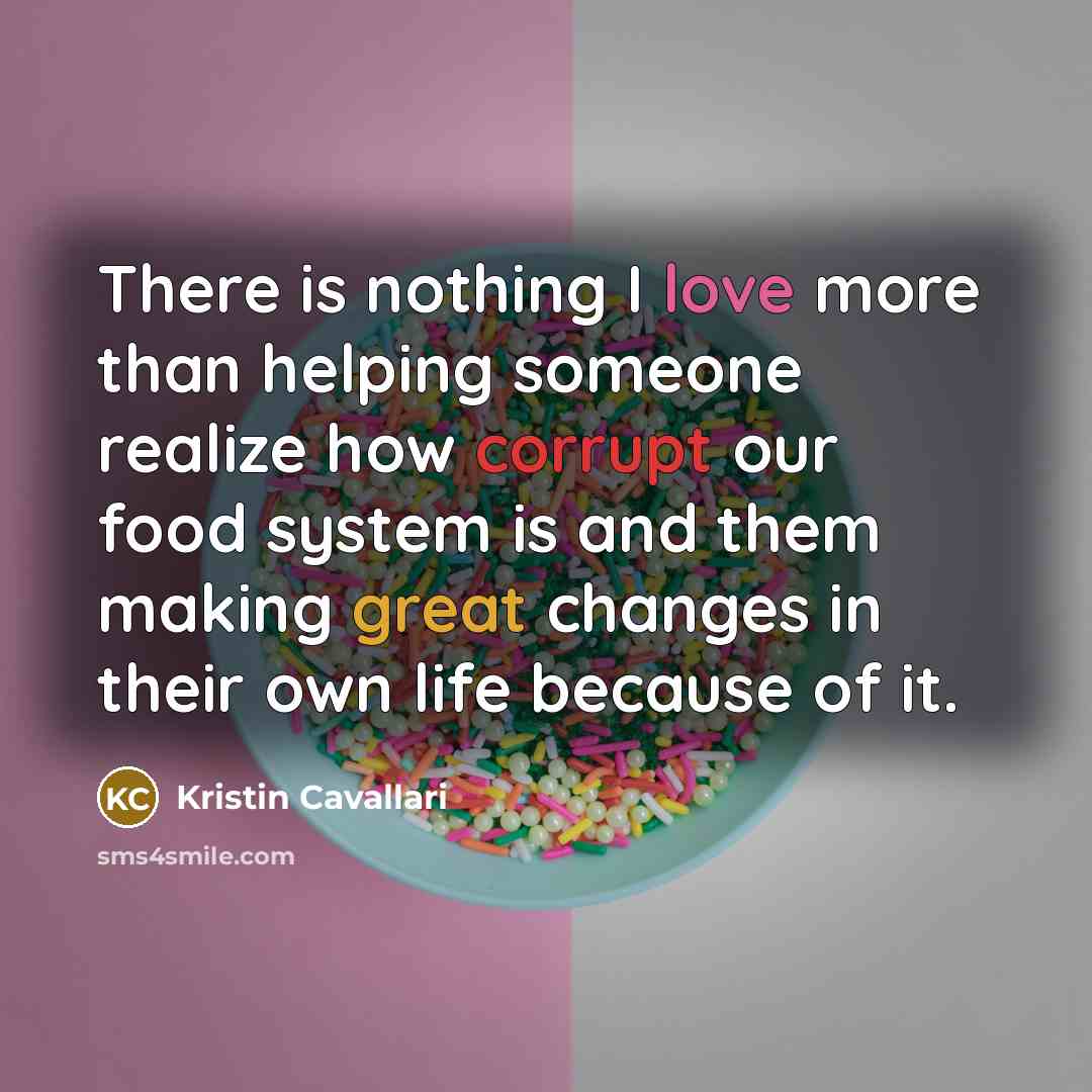 “There is nothing I love more than helping someone realize how corrupt our food system is and them making great changes in their own life because of it.” quote by Kristin Cavallari