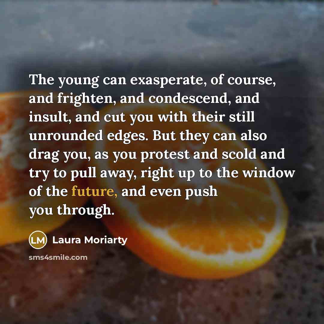 “The young can exasperate, of course, and frighten, and condescend,…” quote by Laura Moriarty