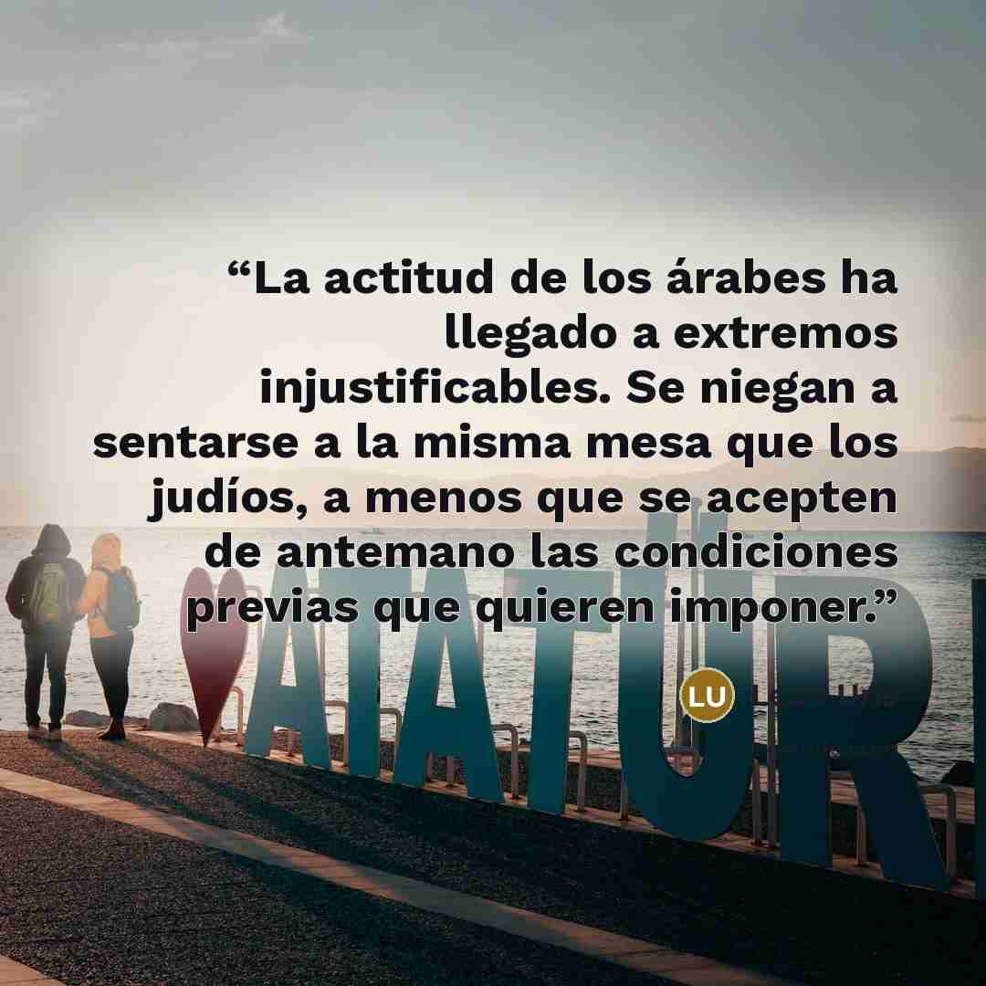 “La actitud de los árabes ha llegado a extremos injustificables. Se niegan a sentarse a la misma mesa que los judíos, a menos que se acepten de antemano las condiciones previas que quieren imponer.” quote by Leon Uris