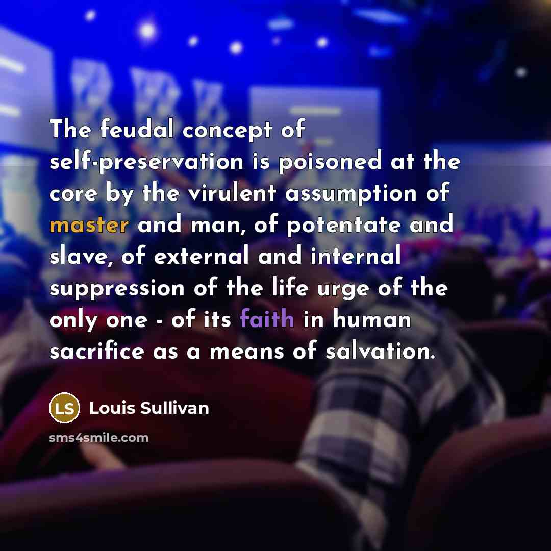 “The feudal concept of self-preservation is poisoned at the core…” quote by Louis Sullivan