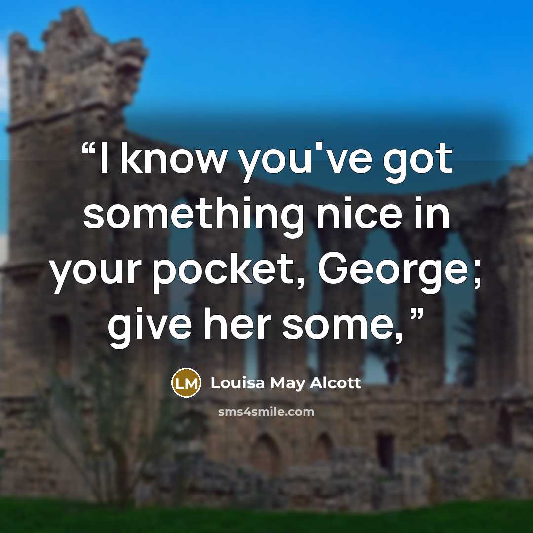 “I know you've got something nice in your pocket, George; give her some,” quote by Louisa May Alcott