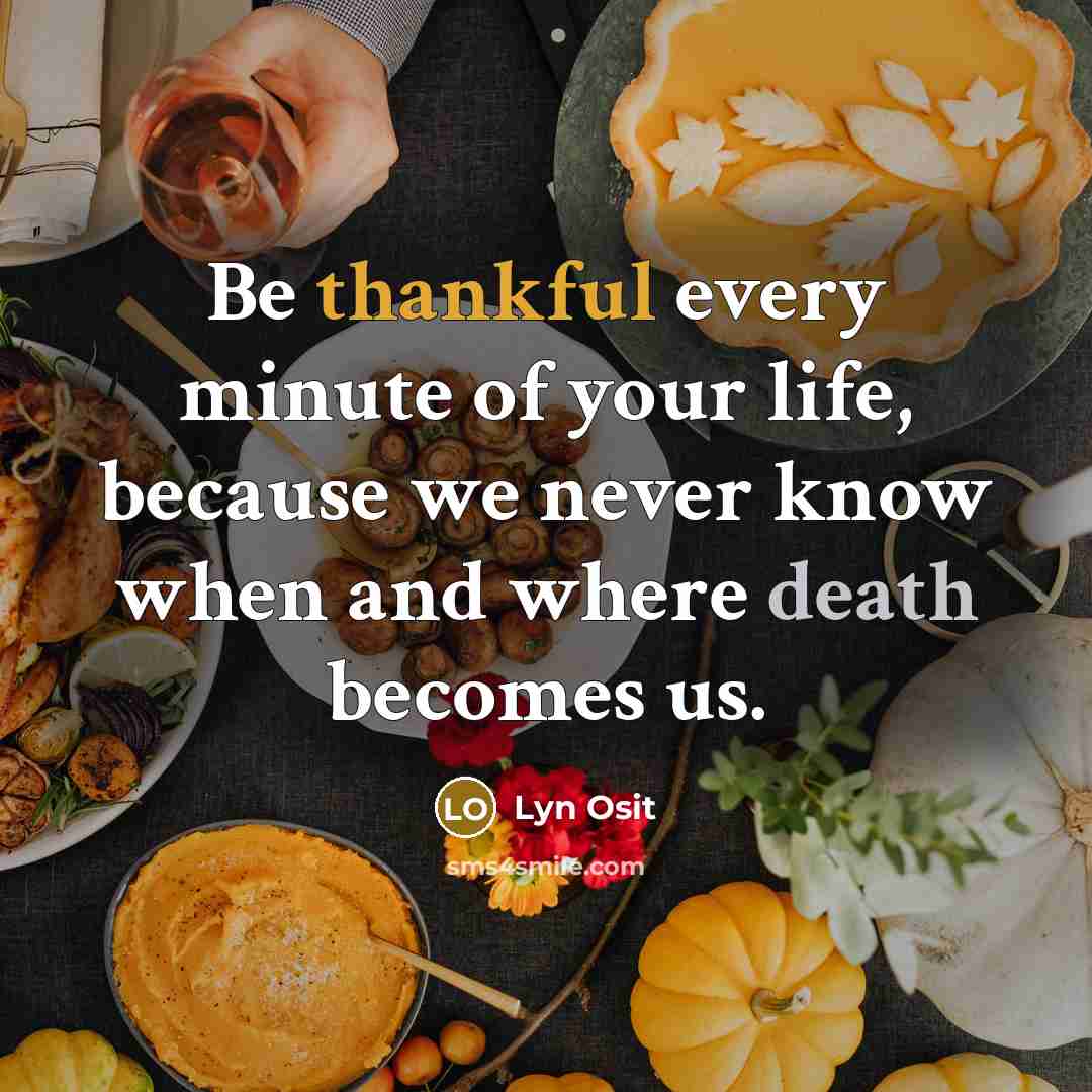 “Be thankful every minute of your life, because we never…” quote by Lyn Osit