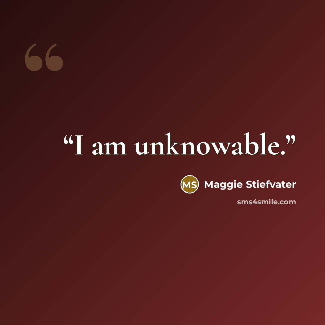 “I am unknowable.” quote by Maggie Stiefvater