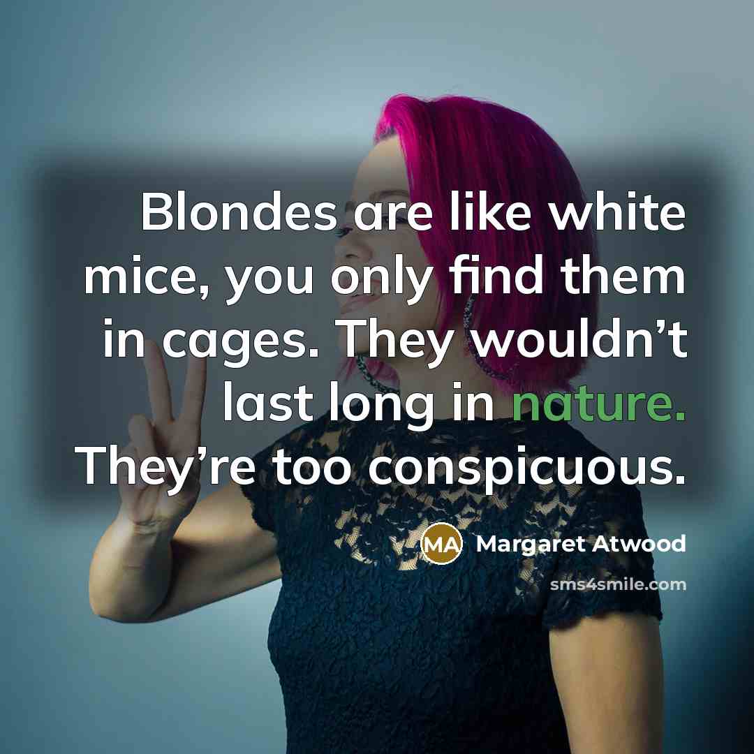 “Blondes are like white mice, you only find them in cages. They wouldn’t last long in nature. They’re too conspicuous.” quote by Margaret Atwood