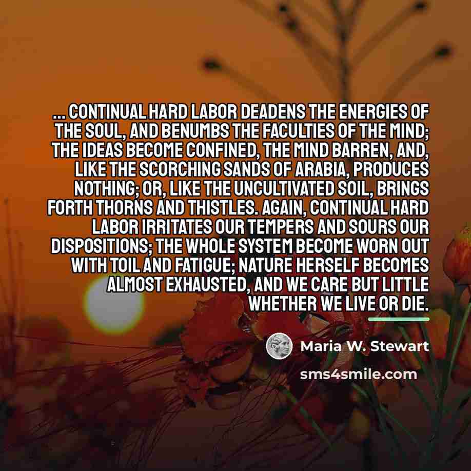 “... continual hard labor deadens the energies of the soul,…” quote by Maria W. Stewart