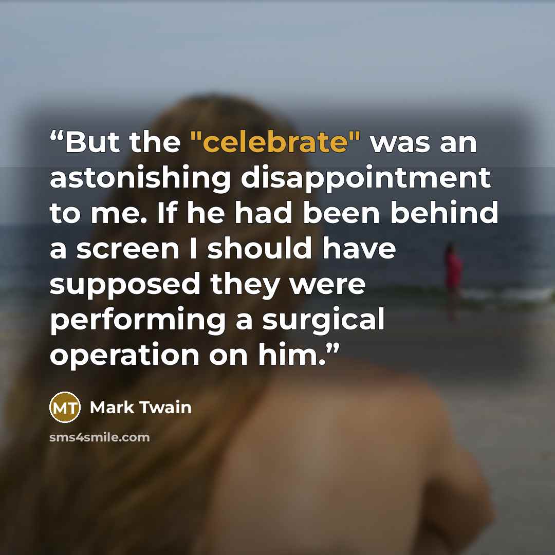 “But the "celebrate" was an astonishing disappointment to me. If he had been behind a screen I should have supposed they were performing a surgical operation on him.” quote by Mark Twain