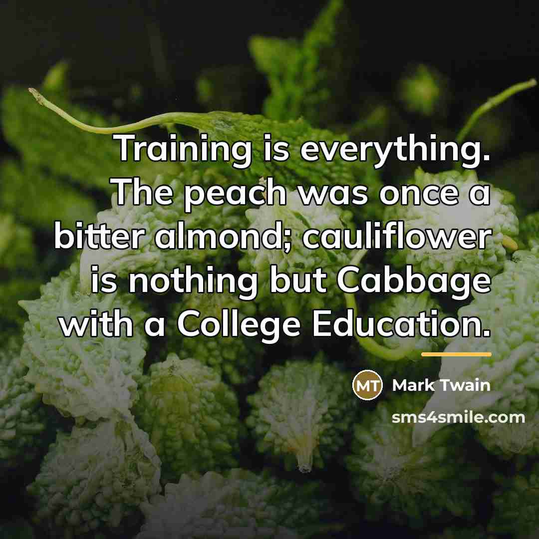 “Training is everything. The peach was once a bitter almond;…” quote by Mark Twain