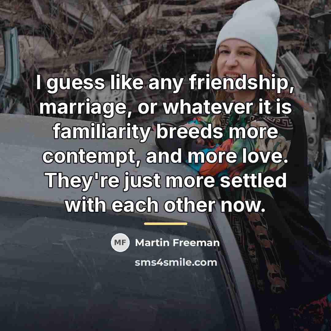 “I guess like any friendship, marriage, or whatever it is…” quote by Martin Freeman