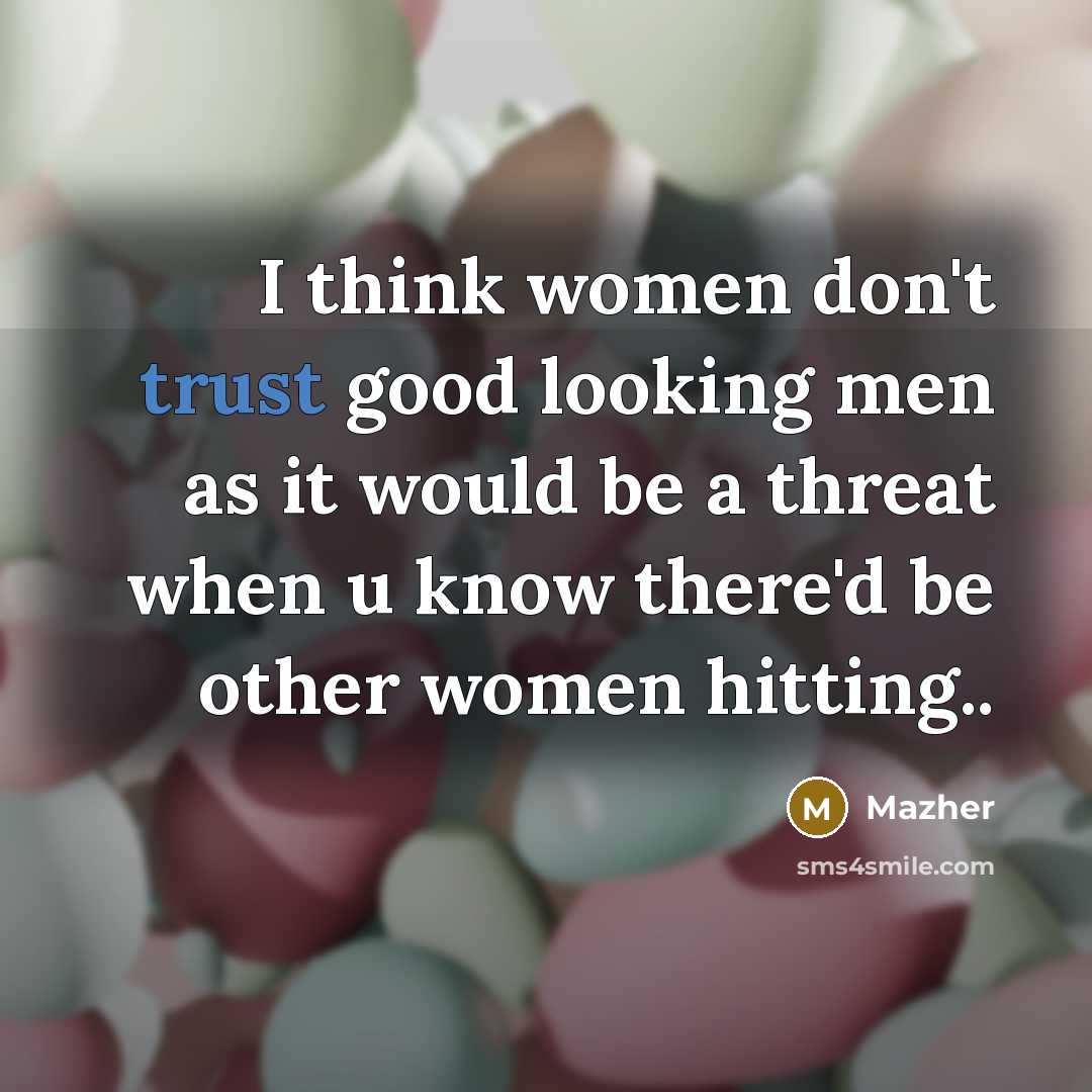 “I think women don't trust good looking men as it…” quote by Mazher