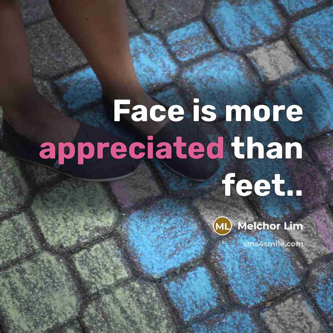 “Face is more appreciated than feet..” quote by Melchor Lim